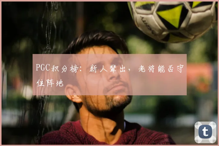 PGC积分榜:新人辈出,老将能否守住阵地